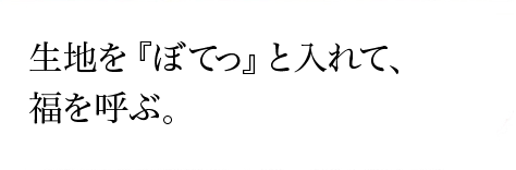 生地を『ぼてっ』と入れて、福を呼ぶ。